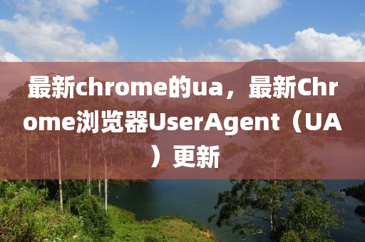 最新chrome的ua，最新Chrome瀏覽器UserAgent（UA）更新
