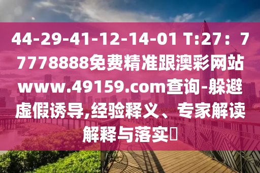 44-29-41-12-14-01 T:27：77778888免費精準(zhǔn)跟澳彩網(wǎng)站www.49159.соm查詢-躲避虛假誘導(dǎo),經(jīng)驗釋義、專家解讀解釋與落實?