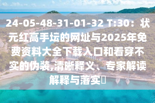24-05-48-31-01-32 T:30：狀元紅高手壇的網(wǎng)址與2025年免費(fèi)資料大全下載入口和看穿不實(shí)的偽裝,清晰釋義、專家解讀解釋與落實(shí)?