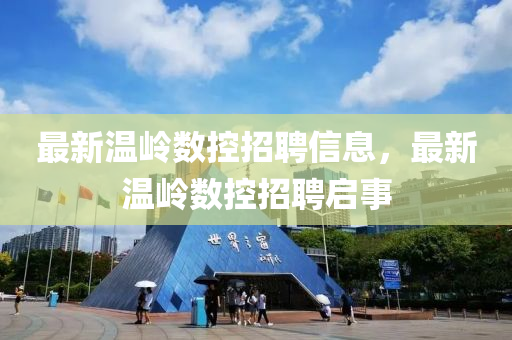 最新溫嶺數(shù)控招聘信息，最新溫嶺數(shù)控招聘啟事