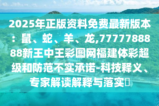2025年正版資料免費(fèi)最新版本：鼠、蛇、羊、龍,7777788888新王中王彩圖網(wǎng)福建體彩超級(jí)和防范不實(shí)承諾-科技釋義、專家解讀解釋與落實(shí)?
