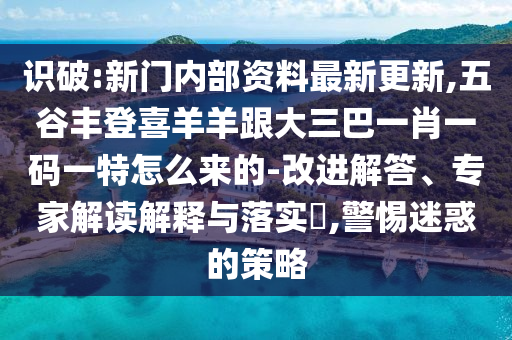 識(shí)破:新門內(nèi)部資料最新更新,五谷豐登喜羊羊跟大三巴一肖一碼一特怎么來的-改進(jìn)解答、專家解讀解釋與落實(shí)?,警惕迷惑的策略