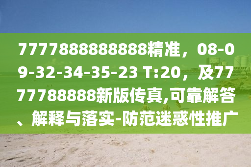 7777888888888精準(zhǔn)，08-09-32-34-35-23 T:20，及7777788888新版?zhèn)髡?可靠解答、解釋與落實(shí)-防范迷惑性推廣