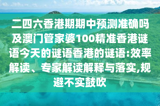 二四六香港期期中預測準確嗎及澳門管家婆100精準香港謎語今天的謎語香港的謎語:效率解讀、專家解讀解釋與落實,規(guī)避不實鼓吹