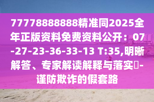 77778888888精準同2025全年正版資料免費資料公開：07-27-23-36-33-13 T:35,明晰解答、專家解讀解釋與落實?-謹防欺詐的假套路