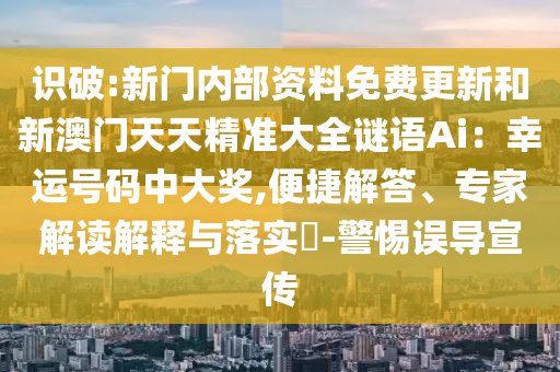 識破:新門內部資料免費更新和新澳門天天精準大全謎語Ai：幸運號碼中大獎,便捷解答、專家解讀解釋與落實?-警惕誤導宣傳