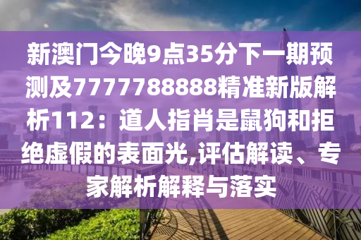 新澳門今晚9點35分下一期預測及7777788888精準新版解析112：道人指肖是鼠狗和拒絕虛假的表面光,評估解讀、專家解析解釋與落實