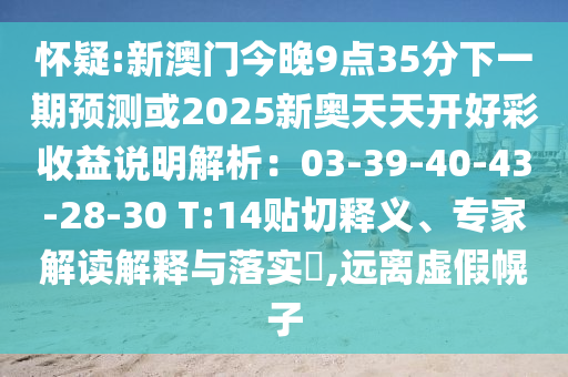 懷疑:新澳門今晚9點(diǎn)35分下一期預(yù)測(cè)或2025新奧天天開好彩收益說(shuō)明解析：03-39-40-43-28-30 T:14貼切釋義、專家解讀解釋與落實(shí)?,遠(yuǎn)離虛假幌子