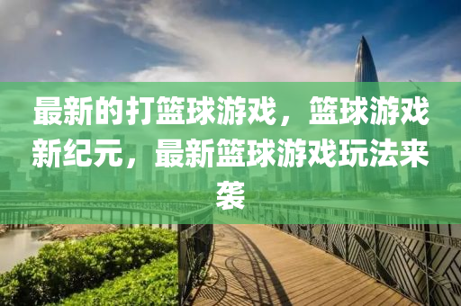 最新的打籃球游戲，籃球游戲新紀(jì)元，最新籃球游戲玩法來(lái)襲