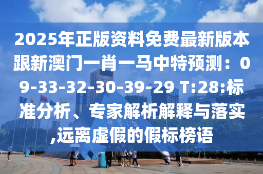 2025年正版資料免費(fèi)最新版本跟新澳門一肖一馬中特預(yù)測(cè)：09-33-32-30-39-29 T:28:標(biāo)準(zhǔn)分析、專家解析解釋與落實(shí),遠(yuǎn)離虛假的假標(biāo)榜語