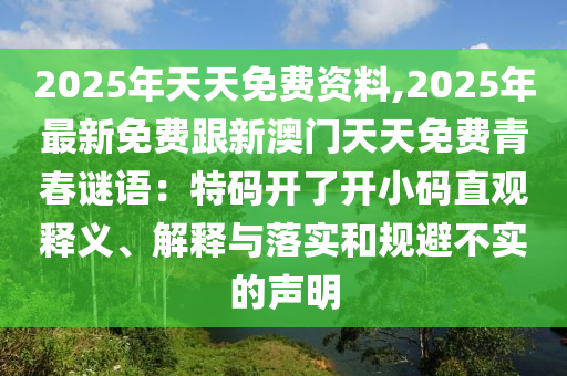 2025年天天免費(fèi)資料,2025年最新免費(fèi)跟新澳門(mén)天天免費(fèi)青春謎語(yǔ)：特碼開(kāi)了開(kāi)小碼直觀釋義、解釋與落實(shí)和規(guī)避不實(shí)的聲明