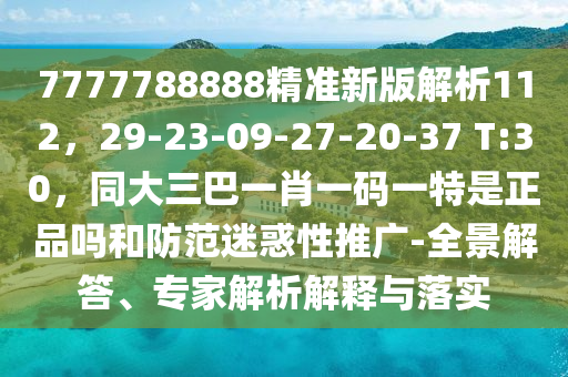 7777788888精準新版解析112，29-23-09-27-20-37 T:30，同大三巴一肖一碼一特是正品嗎和防范迷惑性推廣-全景解答、專家解析解釋與落實