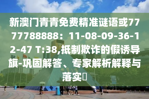 新澳門青青免費(fèi)精準(zhǔn)謎語(yǔ)或7777788888：11-08-09-36-12-47 T:38,抵制欺詐的假誘導(dǎo)旗-鞏固解答、專家解析解釋與落實(shí)?