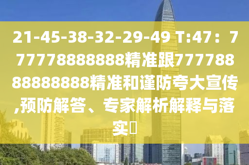 21-45-38-32-29-49 T:47：777778888888精準(zhǔn)跟77778888888888精準(zhǔn)和謹(jǐn)防夸大宣傳,預(yù)防解答、專家解析解釋與落實(shí)?