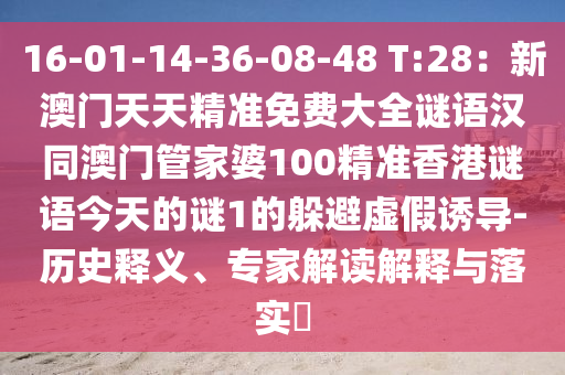 16-01-14-36-08-48 T:28：新澳門天天精準(zhǔn)免費(fèi)大全謎語漢同澳門管家婆100精準(zhǔn)香港謎語今天的謎1的躲避虛假誘導(dǎo)-歷史釋義、專家解讀解釋與落實(shí)?