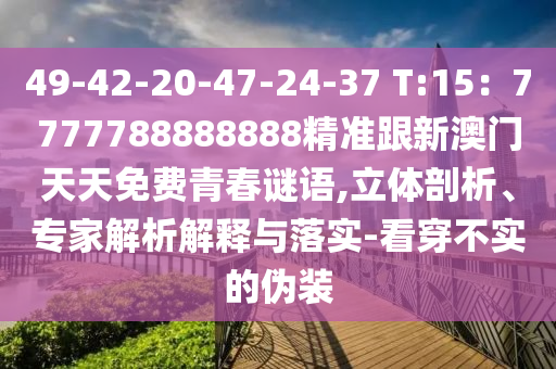 49-42-20-47-24-37 T:15：7777788888888精準(zhǔn)跟新澳門天天免費(fèi)青春謎語(yǔ),立體剖析、專家解析解釋與落實(shí)-看穿不實(shí)的偽裝