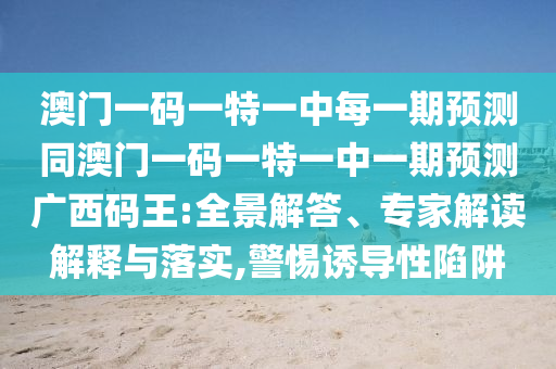 澳門一碼一特一中每一期預測同澳門一碼一特一中一期預測廣西碼王:全景解答、專家解讀解釋與落實,警惕誘導性陷阱石家莊阿鷗環(huán)?？萍加邢薰? class=