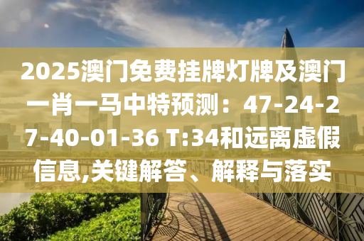 2025澳門(mén)免費(fèi)掛牌燈牌及澳門(mén)一肖一馬中特預(yù)測(cè)：47-24-27-40-01-36 T:34和遠(yuǎn)離虛假信息,關(guān)鍵解答、解釋與落實(shí)