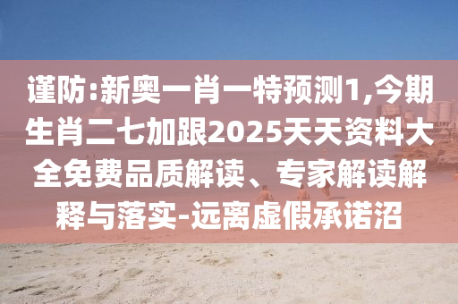 謹(jǐn)防:新奧一肖一特預(yù)測1,今期生肖二七加跟2025天天資料大全免費品質(zhì)解讀、專家解讀解釋與落實-遠離虛假承諾沼