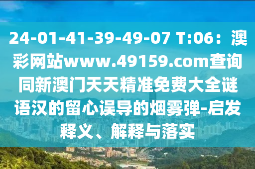 24-01-41-39-49-07 T:06：澳彩網(wǎng)站www.49159.соm查詢同新澳門天天精準(zhǔn)免費(fèi)大全謎語漢的留心誤導(dǎo)的煙霧彈-啟發(fā)釋義、解釋與落實(shí)