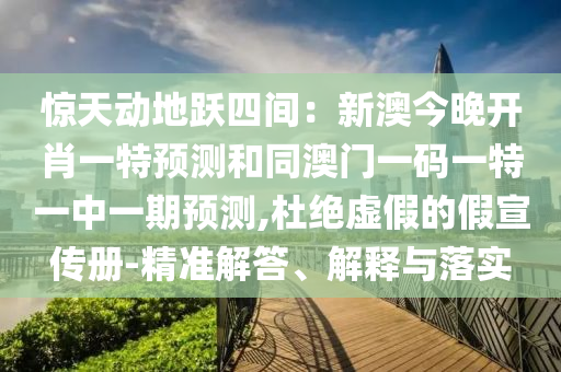 驚天動(dòng)地躍四間：新澳今晚開肖一特預(yù)測和同澳門一碼一特一中一期預(yù)測,杜絕虛假的假宣傳冊-精準(zhǔn)解答、解釋與落實(shí)