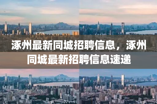涿州最新同城招聘信息，涿州同城最新招聘信息速遞