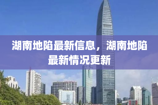 湖南地陷最新信息，湖南地陷最新情石家莊阿鷗環(huán)?？萍加邢薰緵r更新