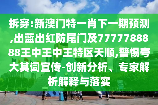 拆穿:新澳門特一肖下一期預(yù)測,出藍(lán)出紅防尾門及7777788888王中王中王特區(qū)天順,警惕夸大其詞宣傳-創(chuàng)新分析、專家解析解釋與落實(shí)