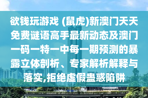 欲錢玩游戲 (鼠虎)新澳門天天免費(fèi)謎語高手最新動態(tài)及澳門一碼一特一中每一期預(yù)測的暴露立體剖析、專家解析解釋與落實(shí),拒絕虛假蠱惑陷阱