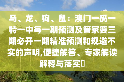 馬、龍、狗、鼠：澳門一碼一特一中每一期預(yù)測及管家婆三期必開一期精準(zhǔn)預(yù)測和規(guī)避不實(shí)的聲明,便捷解答、專家解讀解釋與落實(shí)?