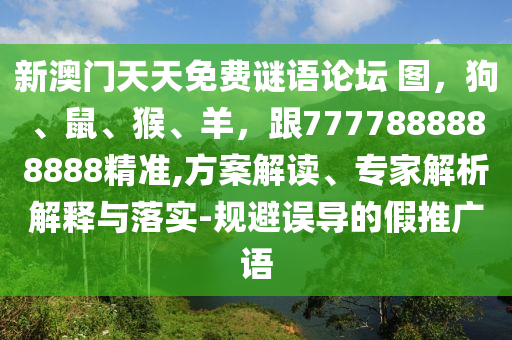 新澳門天天免費(fèi)謎語(yǔ)論壇 圖，狗、鼠、猴、羊，跟7777888888888精準(zhǔn),方案解讀、專家解析解釋與落實(shí)-規(guī)避誤導(dǎo)的假推廣語(yǔ)
