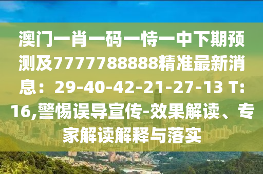 澳門一肖一碼一恃一中下期預(yù)測及7777788888精準(zhǔn)最新消息：29-40-42-21-27-13 T:16,警惕誤導(dǎo)宣傳-效果解讀、專家解讀解釋與落實(shí)