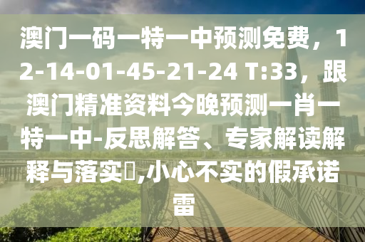 澳門一碼一特一中預(yù)測免費，12-14-01-45-21-24 T:33，跟澳門精準(zhǔn)資料今晚預(yù)測一肖一特一中-反思解答、專家解讀解釋與落實?,小心不實的假承諾雷