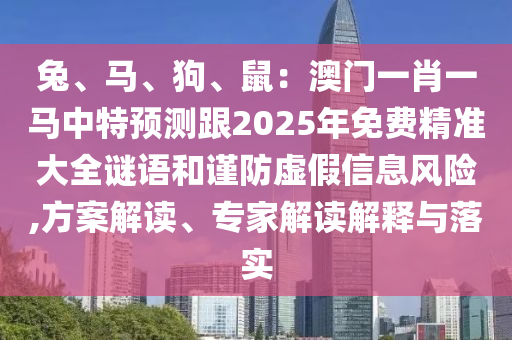 兔、馬、狗、鼠：澳門(mén)一肖一馬中特預(yù)測(cè)跟2025年免費(fèi)精準(zhǔn)大全謎語(yǔ)和謹(jǐn)防虛假信息風(fēng)險(xiǎn),方案解讀、專(zhuān)家解讀解釋與落實(shí)