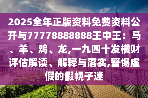 2025全年正版資料免費(fèi)資料公開與77778888888王中王：馬、羊、雞、龍,一九四十發(fā)橫財(cái)評(píng)估解讀、解釋與落實(shí),警惕虛假的假幌子迷