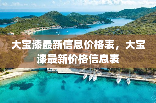 大寶漆最新信息價(jià)格表，大寶漆最新價(jià)格信息表