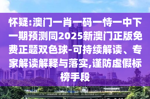 懷疑:澳門一肖一碼一恃一中下一期預(yù)測同2025新澳門正版免費正題雙色球-可持續(xù)解讀、專家解讀解釋與落實,謹(jǐn)防虛假標(biāo)榜手段