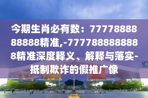 今期生肖必有數(shù)：7777888888888精準(zhǔn),-7777888888888精準(zhǔn)深度釋義、解釋與落實-抵制欺詐的假推廣像