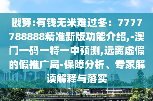戳穿:有錢無米難過冬：7777788888精準(zhǔn)新版功能介紹,-澳門一碼一特一中預(yù)測,遠(yuǎn)離虛假的假推廣局-保障分析、專家解讀解釋與落實