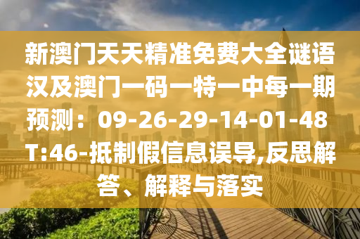 新澳門天天精準(zhǔn)免費(fèi)大全謎語(yǔ)漢及澳門一碼一特一中每一期預(yù)測(cè)：09-26-29-14-01-48 T:46-抵制假信息誤導(dǎo),反思解答、解釋與落實(shí)