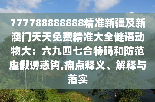 777788888888精準新疆及新澳門天天免費精準大全謎語動物大：六九四七合特碼和防范虛假誘惑鉤,痛點釋義、解釋與落實