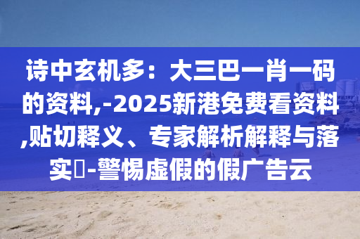 詩(shī)中玄機(jī)多：大三巴一肖一碼的資料,-2025新港免費(fèi)看資料,貼切釋義、專家解析解釋與落實(shí)?-警惕虛假的假?gòu)V告云