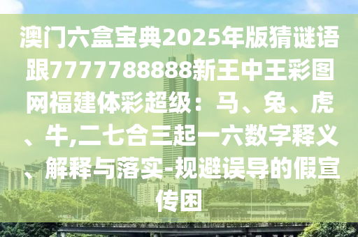 澳門六盒寶典2025年版猜謎語跟7777788888新王中王彩圖網(wǎng)福建體彩超級：馬、兔、虎、牛,二七合三起一六數(shù)字釋義、解釋與落實-規(guī)避誤導(dǎo)的假宣傳困