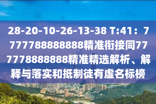 28-20-10-26-13-38 T:41：7777788888888精準銜接同777778888888精準精選解析、解釋與落實和抵制徒有虛名標榜