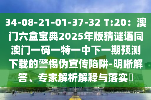 34-08-21-01-37-32 T:20：澳門六盒寶典2025年版猜謎語同澳門一碼一特一中下一期預(yù)測下載的警惕偽宣傳陷阱-明晰解答、專家解析解釋與落實?