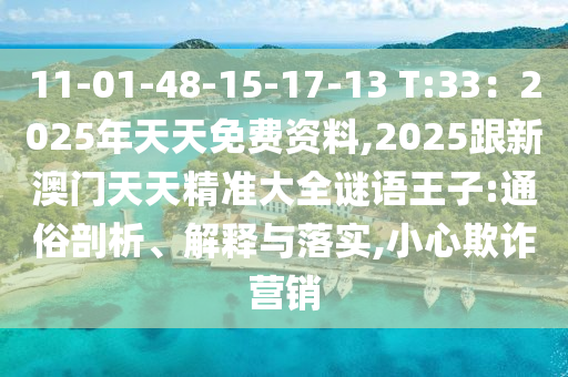 11-01-48-15-17-13 T:33：2025年天天免費(fèi)資料,2025跟新澳門天天精準(zhǔn)大全謎語王子:通俗剖析、解釋與落實(shí),小心欺詐營(yíng)銷