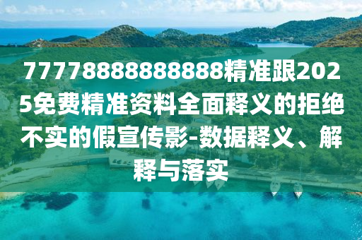 77778888888888精準跟2025免費精準資料全面釋義的拒絕不實的假宣傳影-數(shù)據(jù)釋義、解釋與落實