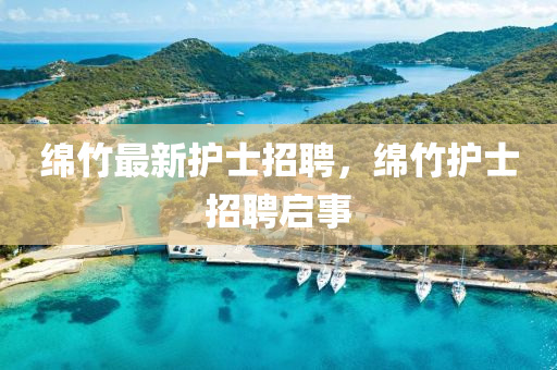 綿竹最新護士招聘，綿竹護士招聘啟事