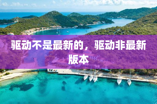 驅(qū)動(dòng)不是最新的，驅(qū)動(dòng)非最新版本