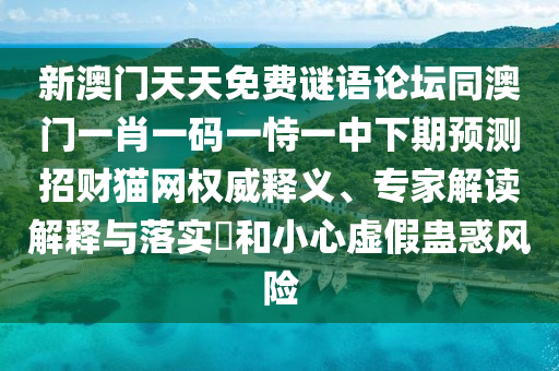 新澳門天天免費(fèi)謎語論壇同澳門一肖一碼一恃一中下期預(yù)測(cè)招財(cái)貓網(wǎng)權(quán)威釋義、專家解讀解釋與落實(shí)?和小心虛假蠱惑風(fēng)險(xiǎn)